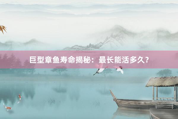 巨型章鱼寿命揭秘：最长能活多久？